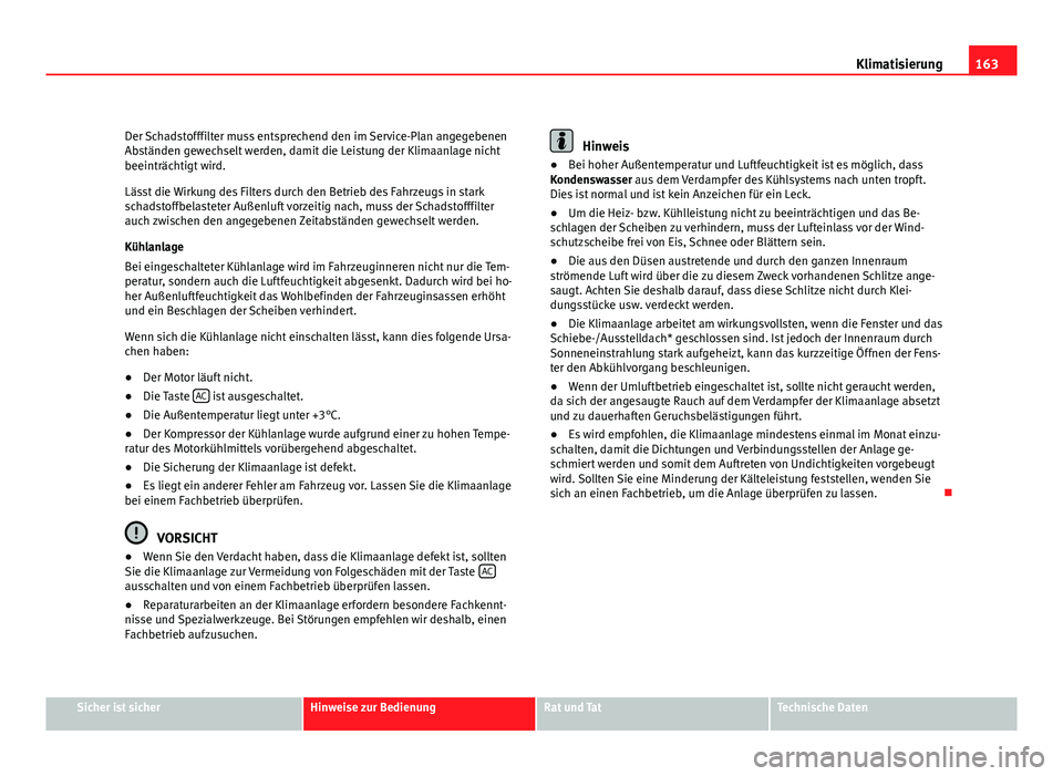 Seat Leon 5D 2008  Betriebsanleitung (in German) 163
Klimatisierung
Der Schadstofffilter muss entsprechend den im Service-Plan angegebenen
Abständen gewechselt werden, damit die Leistung der Klimaanlage nicht
beeinträchtigt wird.
Lässt die Wirkun