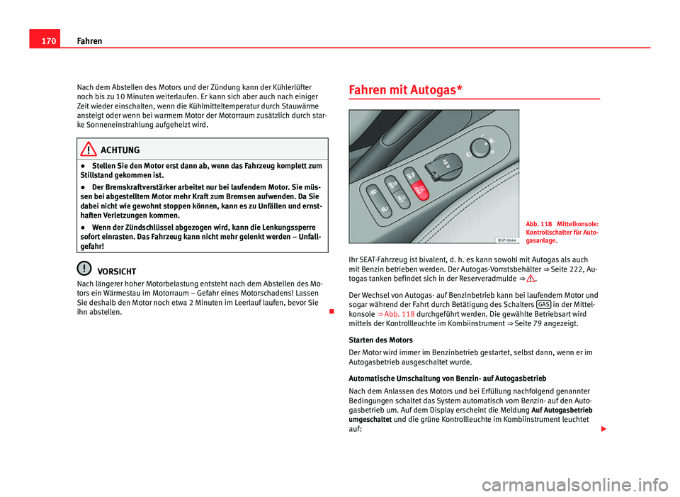 Seat Leon 5D 2010  Betriebsanleitung (in German) 170Fahren
Nach dem Abstellen des Motors und der Zündung kann der Kühlerlüfter
noch bis zu 10 Minuten weiterlaufen. Er kann sich aber auch nach einiger
Zeit wieder einschalten, wenn die Kühlmittelt