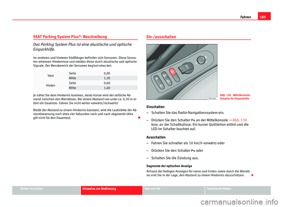 Seat Leon 5D 2008  Betriebsanleitung (in German) 185
Fahren
SEAT Parking System Plus*: Beschreibung
Das Parking System Plus ist eine akustische und optische
Einparkhilfe.
Im vorderen und hinteren Stoßfänger befinden sich Sensoren. Diese Senso-
ren