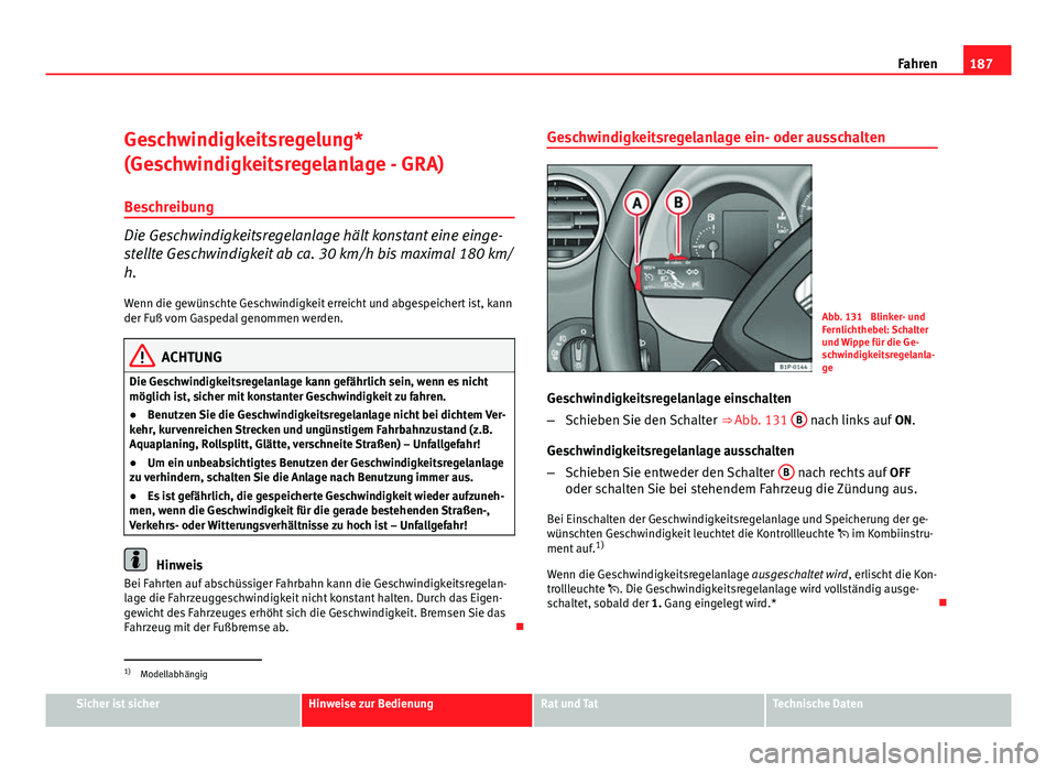 Seat Leon 5D 2008  Betriebsanleitung (in German) 187
Fahren
Geschwindigkeitsregelung*
(Geschwindigkeitsregelanlage - GRA) Beschreibung
Die Geschwindigkeitsregelanlage hält konstant eine einge-
stellte Geschwindigkeit ab ca. 30 km/h bis maximal 180 