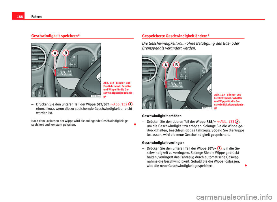Seat Leon 5D 2008  Betriebsanleitung (in German) 188Fahren
Geschwindigkeit speichern*
Abb. 132  Blinker- und
Fernlichthebel: Schalter
und Wippe für die Ge-
schwindigkeitsregelanla-
ge
– Drücken Sie den unteren Teil der Wippe  SET/SET ⇒ Abb. 
