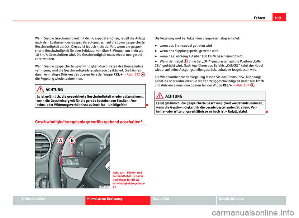 Seat Leon 5D 2009 Betriebsanleitung (in German) 189
Fahren
Wenn Sie die Geschwindigkeit mit dem Gaspedal erhöhen, regelt die Anlage
nach dem Loslassen des Gaspedals automatisch auf die zuvor gespeicherte
Geschwindigkeit zurück. Dieses ist jedoch Seat Leon 5D 2009 Betriebsanleitung (in German) 189
Fahren
Wenn Sie die Geschwindigkeit mit dem Gaspedal erhöhen, regelt die Anlage
nach dem Loslassen des Gaspedals automatisch auf die zuvor gespeicherte
Geschwindigkeit zurück. Dieses ist jedoch