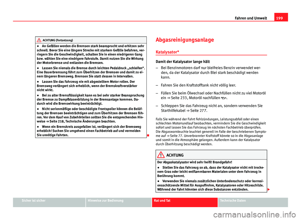 Seat Leon 5D 2008  Betriebsanleitung (in German) 199
Fahren und Umwelt
ACHTUNG (Fortsetzung)
● An Gefällen werden die Bremsen stark beansprucht und erhitzen sehr
schnell. Bevor Sie eine längere Strecke mit starkem Gefälle befahren, ver-
ringern