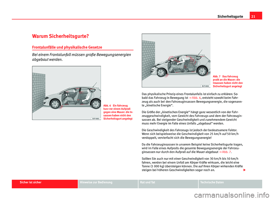 Seat Leon 5D 2009 Betriebsanleitung (in German) 21
Sicherheitsgurte
Warum Sicherheitsgurte? Frontalunfälle und physikalische Gesetze
Bei einem Frontalunfall müssen große Bewegungsenergien
abgebaut werden.
Abb. 6 Ein Fahrzeug
kurz vor einem Aufp Seat Leon 5D 2009 Betriebsanleitung (in German) 21
Sicherheitsgurte
Warum Sicherheitsgurte? Frontalunfälle und physikalische Gesetze
Bei einem Frontalunfall müssen große Bewegungsenergien
abgebaut werden.
Abb. 6 Ein Fahrzeug
kurz vor einem Aufp