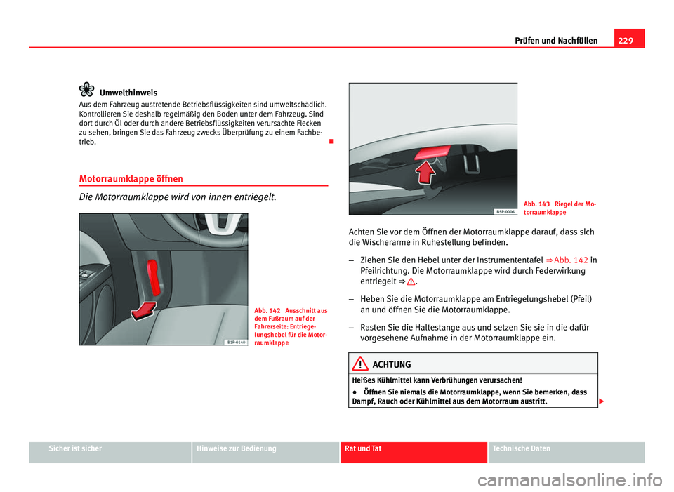 Seat Leon 5D 2009  Betriebsanleitung (in German) 229
Prüfen und Nachfüllen
Umwelthinweis
Aus dem Fahrzeug austretende Betriebsflüssigkeiten sind umweltschädlich.
Kontrollieren Sie deshalb regelmäßig den Boden unter dem Fahrzeug. Sind
dort durc