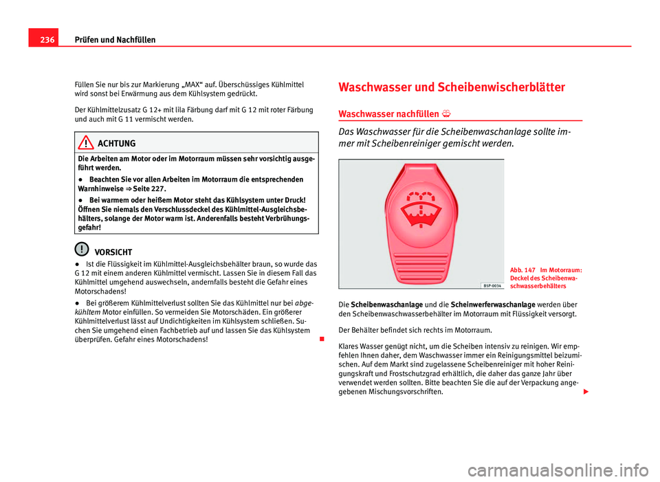Seat Leon 5D 2009  Betriebsanleitung (in German) 236Prüfen und Nachfüllen
Füllen Sie nur bis zur Markierung „MAX“ auf. Überschüssiges Kühlmittel
wird sonst bei Erwärmung aus dem Kühlsystem gedrückt.
Der Kühlmittelzusatz G 12+ mit lila 