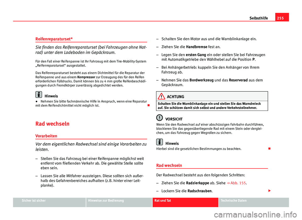 Seat Leon 5D 2008  Betriebsanleitung (in German) 255
Selbsthilfe
Reifenreparaturset*
Sie finden das Reifenreparaturset (bei Fahrzeugen ohne Not-
rad) unter dem Ladeboden im Gepäckraum.
Für den Fall einer Reifenpanne ist Ihr Fahrzeug mit dem Tire-M