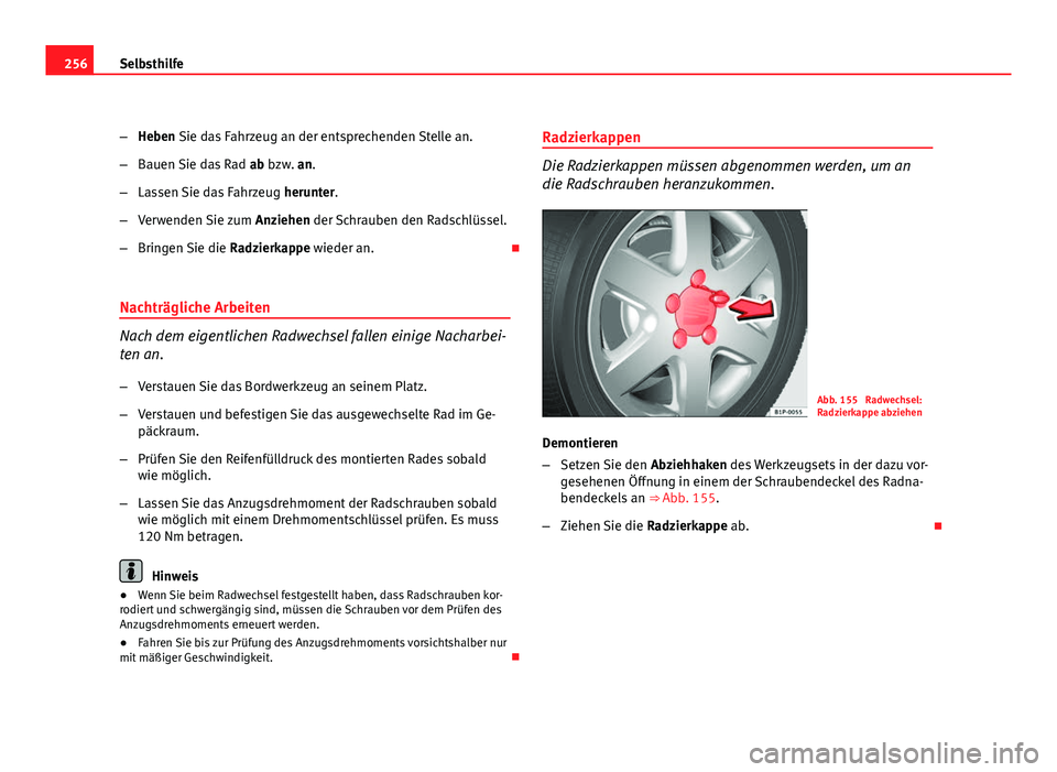 Seat Leon 5D 2008  Betriebsanleitung (in German) 256Selbsthilfe
–Heben Sie das Fahrzeug an der entsprechenden Stelle an.
– Bauen Sie das Rad  ab bzw. an.
– Lassen Sie das Fahrzeug  herunter.
– Verwenden Sie zum  Anziehen der Schrauben den Ra