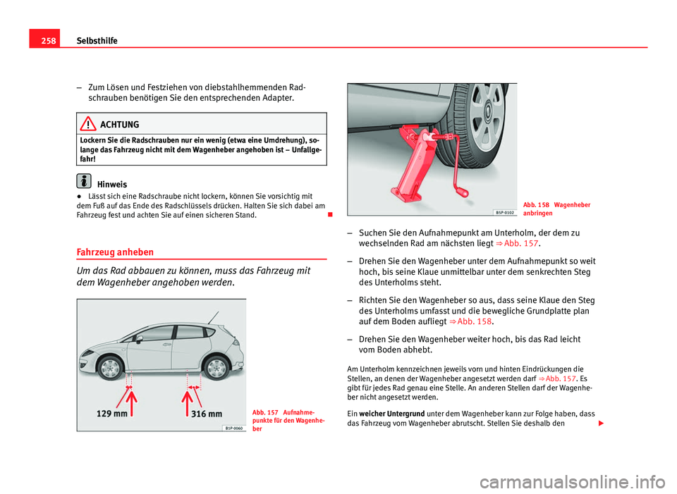 Seat Leon 5D 2008  Betriebsanleitung (in German) 258Selbsthilfe
–Zum Lösen und Festziehen von diebstahlhemmenden Rad-
schrauben benötigen Sie den entsprechenden Adapter.
ACHTUNG
Lockern Sie die Radschrauben nur ein wenig (etwa eine Umdrehung), s