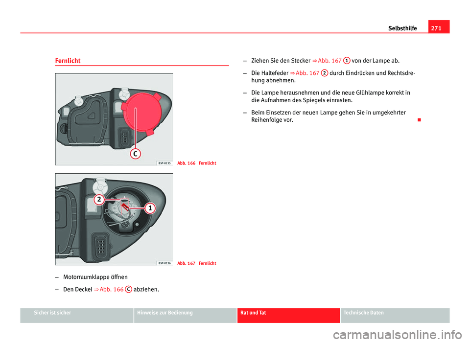 Seat Leon 5D 2009 Betriebsanleitung (in German) 271
Selbsthilfe
Fernlicht
Abb. 166 Fernlicht
Abb. 167 Fernlicht
– Motorraumklappe öffnen
– Den Deckel ⇒ Abb. 166 C
abziehen. –
Ziehen Sie den Stecker ⇒ Abb. 167 1
von der Lampe a Seat Leon 5D 2009 Betriebsanleitung (in German) 271
Selbsthilfe
Fernlicht
Abb. 166 Fernlicht
Abb. 167 Fernlicht
– Motorraumklappe öffnen
– Den Deckel ⇒ Abb. 166 C
abziehen. –
Ziehen Sie den Stecker ⇒ Abb. 167 1
von der Lampe a