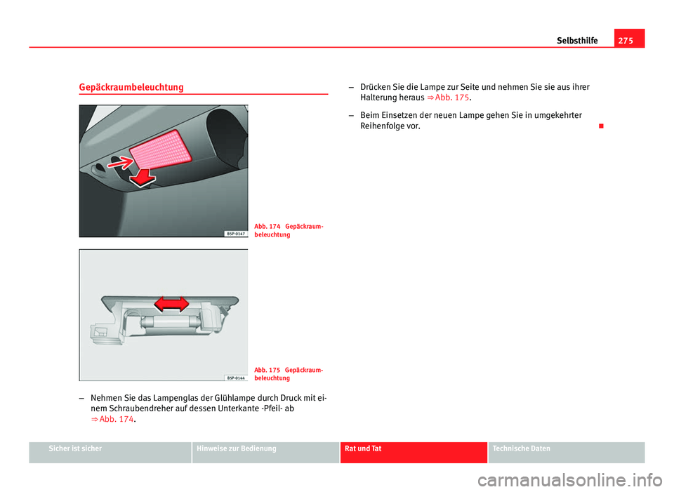Seat Leon 5D 2009 Betriebsanleitung (in German) 275
Selbsthilfe
Gepäckraumbeleuchtung
Abb. 174 Gepäckraum-
beleuchtung
Abb. 175 Gepäckraum-
beleuchtung
– Nehmen Sie das Lampenglas der Glühlampe durch Druck mit ei-
nem Schraubendreher auf de Seat Leon 5D 2009 Betriebsanleitung (in German) 275
Selbsthilfe
Gepäckraumbeleuchtung
Abb. 174 Gepäckraum-
beleuchtung
Abb. 175 Gepäckraum-
beleuchtung
– Nehmen Sie das Lampenglas der Glühlampe durch Druck mit ei-
nem Schraubendreher auf de