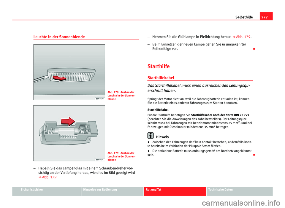 Seat Leon 5D 2009 Betriebsanleitung (in German) 277
Selbsthilfe
Leuchte in der Sonnenblende
Abb. 178 Ausbau der
Leuchte in der Sonnen-
blende
Abb. 179 Ausbau der
Leuchte in der Sonnen-
blende
– Hebeln Sie das Lampenglas mit einem Schraubendrehe Seat Leon 5D 2009 Betriebsanleitung (in German) 277
Selbsthilfe
Leuchte in der Sonnenblende
Abb. 178 Ausbau der
Leuchte in der Sonnen-
blende
Abb. 179 Ausbau der
Leuchte in der Sonnen-
blende
– Hebeln Sie das Lampenglas mit einem Schraubendrehe