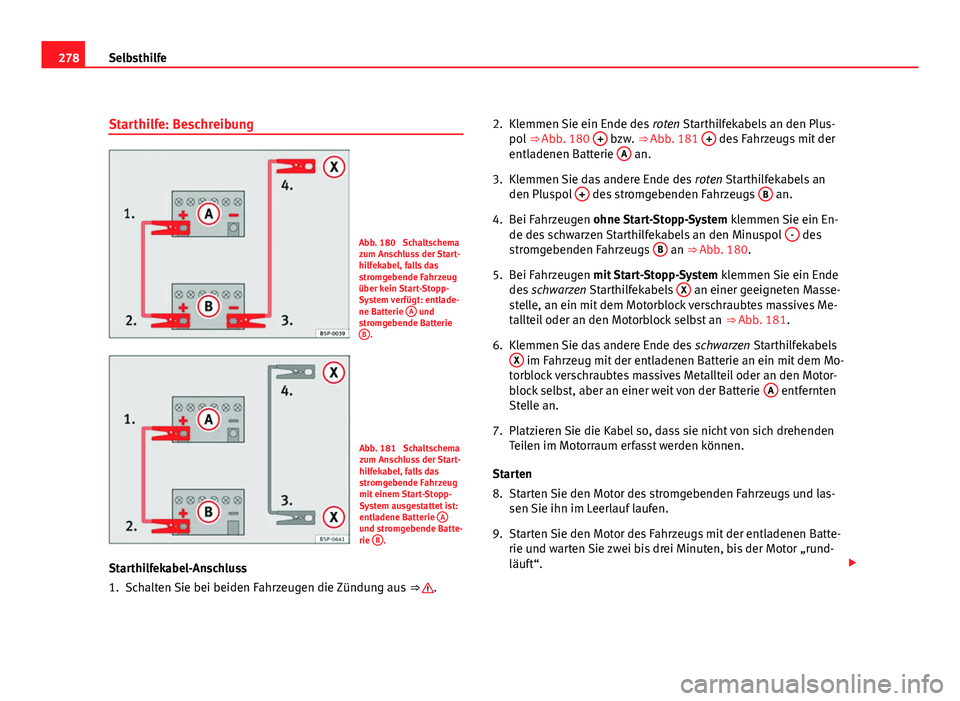 Seat Leon 5D 2009 Betriebsanleitung (in German) 278Selbsthilfe
Starthilfe: Beschreibung
Abb. 180 Schaltschema
zum Anschluss der Start-
hilfekabel, falls das
stromgebende Fahrzeug
über kein Start-Stopp-
System verfügt: entlade-
ne Batterie A
un Seat Leon 5D 2009 Betriebsanleitung (in German) 278Selbsthilfe
Starthilfe: Beschreibung
Abb. 180 Schaltschema
zum Anschluss der Start-
hilfekabel, falls das
stromgebende Fahrzeug
über kein Start-Stopp-
System verfügt: entlade-
ne Batterie A
un