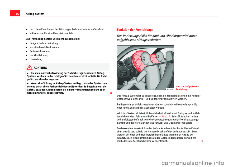 Seat Leon 5D 2009 Betriebsanleitung (in German) 36Airbag-System
●nach dem Einschalten der Zündung erlischt und wieder aufleuchtet;
● während der Fahrt aufleuchtet oder blinkt.
Das Frontairbag-System wird nicht ausgelöst bei:
● ausgeschalte Seat Leon 5D 2009 Betriebsanleitung (in German) 36Airbag-System
●nach dem Einschalten der Zündung erlischt und wieder aufleuchtet;
● während der Fahrt aufleuchtet oder blinkt.
Das Frontairbag-System wird nicht ausgelöst bei:
● ausgeschalte