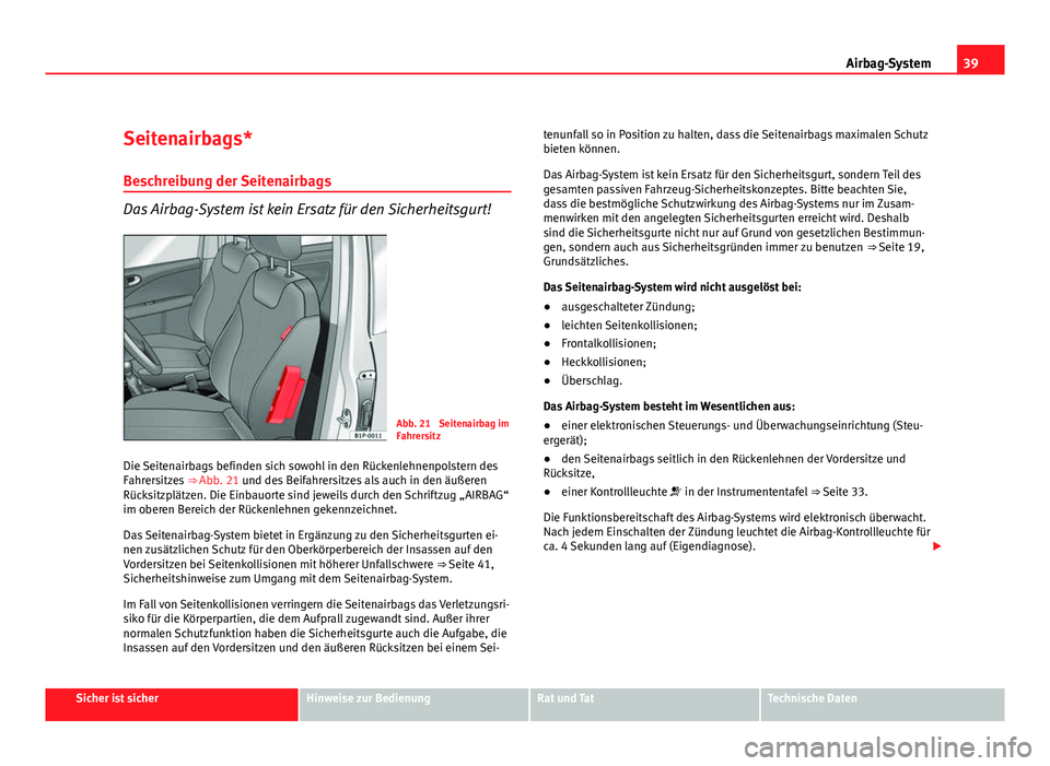 Seat Leon 5D 2009 Betriebsanleitung (in German) 39
Airbag-System
Seitenairbags*
Beschreibung der Seitenairbags
Das Airbag-System ist kein Ersatz für den Sicherheitsgurt!
Abb. 21 Seitenairbag im
Fahrersitz
Die Seitenairbags befinden sich sowohl in Seat Leon 5D 2009 Betriebsanleitung (in German) 39
Airbag-System
Seitenairbags*
Beschreibung der Seitenairbags
Das Airbag-System ist kein Ersatz für den Sicherheitsgurt!
Abb. 21 Seitenairbag im
Fahrersitz
Die Seitenairbags befinden sich sowohl in