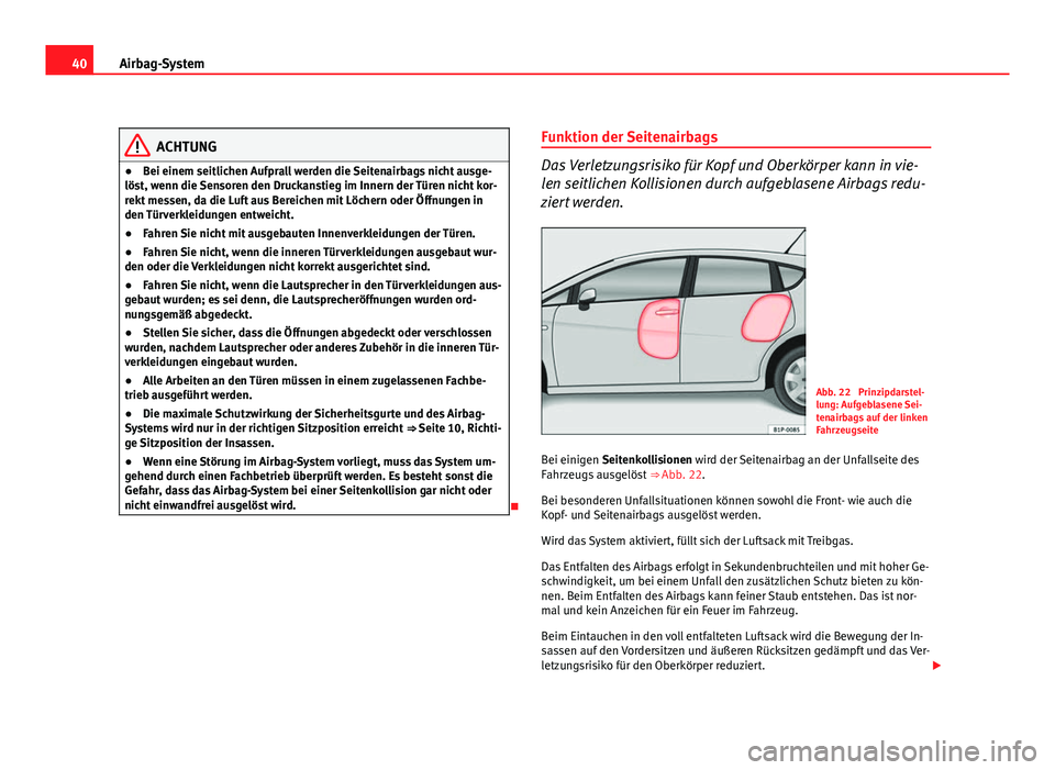 Seat Leon 5D 2009 Betriebsanleitung (in German) 40Airbag-System
ACHTUNG
● Bei einem seitlichen Aufprall werden die Seitenairbags nicht ausge-
löst, wenn die Sensoren den Druckanstieg im Innern der Türen nicht kor-
rekt messen, da die Luft aus B Seat Leon 5D 2009 Betriebsanleitung (in German) 40Airbag-System
ACHTUNG
● Bei einem seitlichen Aufprall werden die Seitenairbags nicht ausge-
löst, wenn die Sensoren den Druckanstieg im Innern der Türen nicht kor-
rekt messen, da die Luft aus B