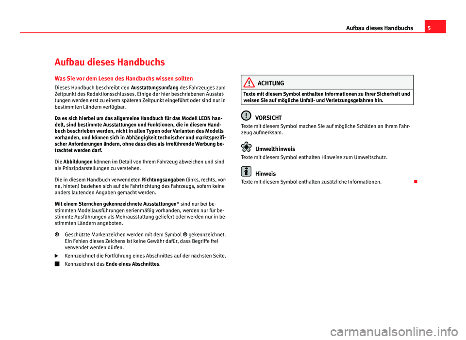 Seat Leon 5D 2010  Betriebsanleitung (in German) 5
Aufbau dieses Handbuchs
Aufbau dieses Handbuchs Was Sie vor dem Lesen des Handbuchs wissen sollten
Dieses Handbuch beschreibt den  Ausstattungsumfang des Fahrzeuges zum
Zeitpunkt des Redaktionsschlu