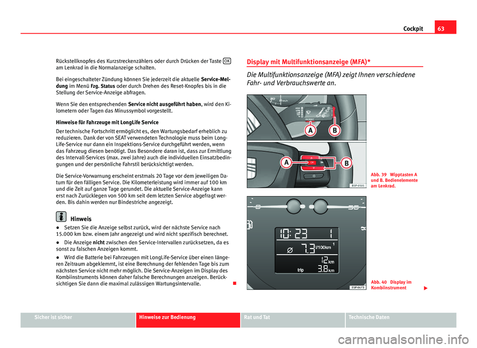 Seat Leon 5D 2009 Betriebsanleitung (in German) 63
Cockpit
Rückstellknopfes des Kurzstreckenzählers oder durch Drücken der Taste OK
am Lenkrad in die Normalanzeige schalten.
Bei eingeschalteter Zündung können Sie jederzeit die aktuelle
Servi Seat Leon 5D 2009 Betriebsanleitung (in German) 63
Cockpit
Rückstellknopfes des Kurzstreckenzählers oder durch Drücken der Taste OK
am Lenkrad in die Normalanzeige schalten.
Bei eingeschalteter Zündung können Sie jederzeit die aktuelle
Servi