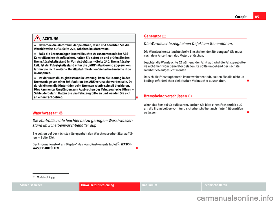 Seat Leon 5D 2009 Betriebsanleitung (in German) 85
Cockpit
ACHTUNG
● Bevor Sie die Motorraumklappe öffnen, lesen und beachten Sie die
Warnhinweise auf ⇒ Seite 227, Arbeiten im Motorraum.
● Falls die Bremsanlagen-Kontrollleuchte zusam Seat Leon 5D 2009 Betriebsanleitung (in German) 85
Cockpit
ACHTUNG
● Bevor Sie die Motorraumklappe öffnen, lesen und beachten Sie die
Warnhinweise auf ⇒ Seite 227, Arbeiten im Motorraum.
● Falls die Bremsanlagen-Kontrollleuchte zusam