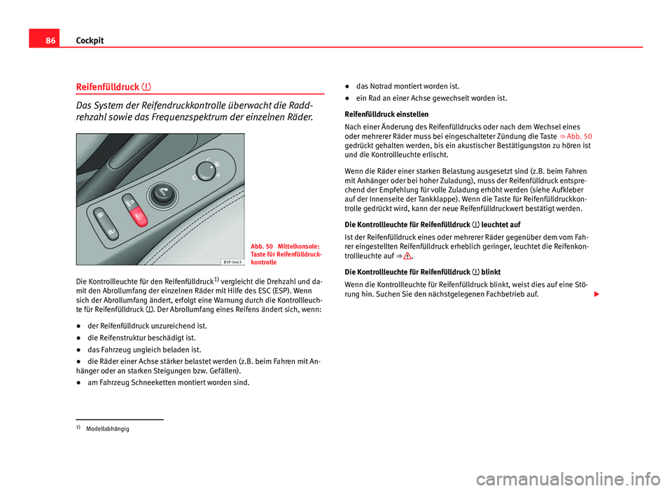 Seat Leon 5D 2009 Betriebsanleitung (in German) 86Cockpit
Reifenfülldruck
Das System der Reifendruckkontrolle überwacht die Radd-
rehzahl sowie das Frequenzspektrum der einzelnen Räder.
Abb. 50 Mittelkonsole:
Taste für Reifenfülldruck-
k Seat Leon 5D 2009 Betriebsanleitung (in German) 86Cockpit
Reifenfülldruck
Das System der Reifendruckkontrolle überwacht die Radd-
rehzahl sowie das Frequenzspektrum der einzelnen Räder.
Abb. 50 Mittelkonsole:
Taste für Reifenfülldruck-
k