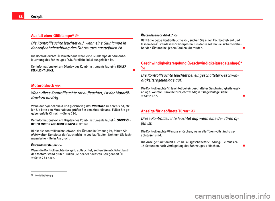Seat Leon 5D 2009 Betriebsanleitung (in German) 88Cockpit
Ausfall einer Glühlampe*
Die Kontrollleuchte leuchtet auf, wenn eine Glühlampe in
der Außenbeleuchtung des Fahrzeuges ausgefallen ist.
Die Kontrollleuchte leuchtet auf, wenn eine Seat Leon 5D 2009 Betriebsanleitung (in German) 88Cockpit
Ausfall einer Glühlampe*
Die Kontrollleuchte leuchtet auf, wenn eine Glühlampe in
der Außenbeleuchtung des Fahrzeuges ausgefallen ist.
Die Kontrollleuchte leuchtet auf, wenn eine
