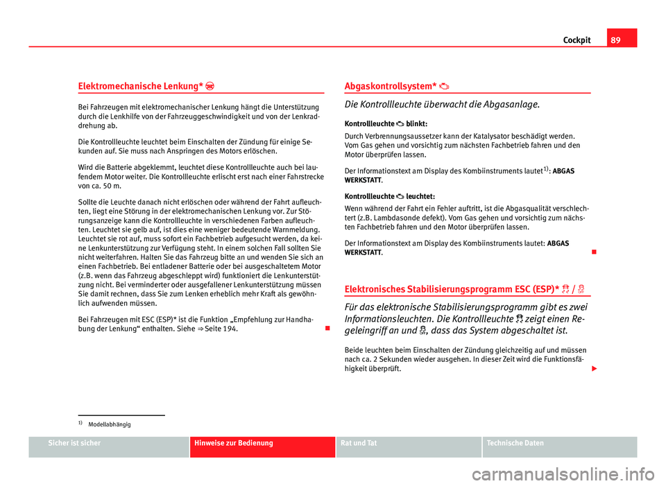 Seat Leon 5D 2009  Betriebsanleitung (in German) 89
Cockpit
Elektromechanische Lenkung* 
Bei Fahrzeugen mit elektromechanischer Lenkung hängt die Unterstützung
durch die Lenkhilfe von der Fahrzeuggeschwindigkeit und von der Lenkrad-
drehung ab.