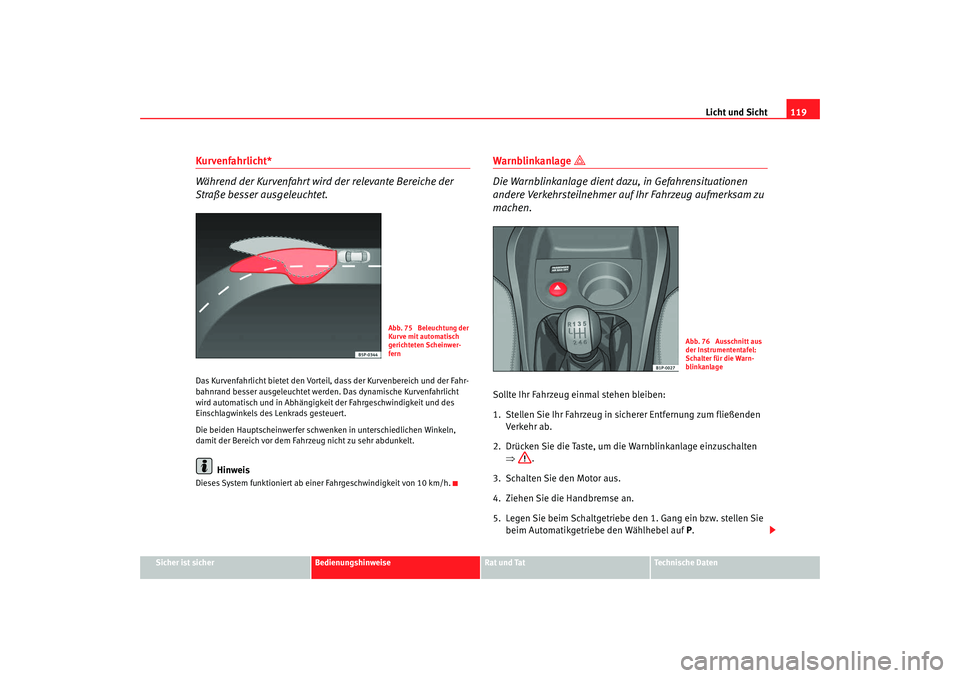 Seat Leon 5D 2007  Betriebsanleitung (in German) Licht und Sicht119
Sicher ist sicher
Bedienungshinweise
Rat und Tat
Technische Daten
Kurvenfahrlicht*
Während der Kurvenfahrt wird der relevante Bereiche der 
Straße besser ausgeleuchtet.Das Kurvenf