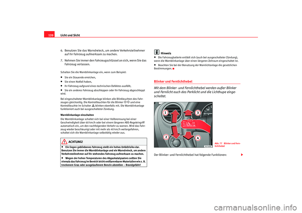 Seat Leon 5D 2007  Betriebsanleitung (in German) Licht und Sicht
120
6.  Benutzen Sie das Warndreieck, um andere Verkehrsteilnehmer auf Ihr Fahrzeug aufmerksam zu machen.
7.  Nehmen Sie immer den Fahrzeugschlüssel an sich, wenn Sie das  Fahrzeug ve