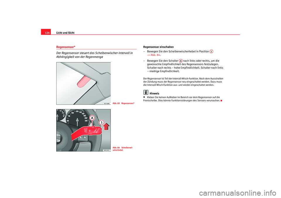 Seat Leon 5D 2007  Betriebsanleitung (in German) Licht und Sicht
126Regensensor*
Der Regensensor steuert das Scheibenwischer-Intervall in 
Abhängigkeit von der Regenmenge
Regensensor einschalten
– Bewegen Sie den Scheibenwischerhebel in Position 