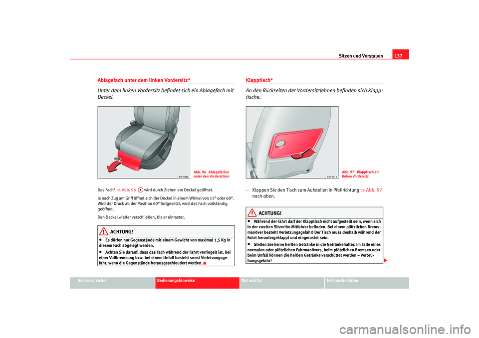 Seat Leon 5D 2007  Betriebsanleitung (in German) Sitzen und Verstauen137
Sicher ist sicher
Bedienungshinweise
Rat und Tat
Technische Daten
Ablagefach unter dem linken Vordersitz*
Unter dem linken Vordersitz befindet sich ein Ablagefach mit 
Deckel.D