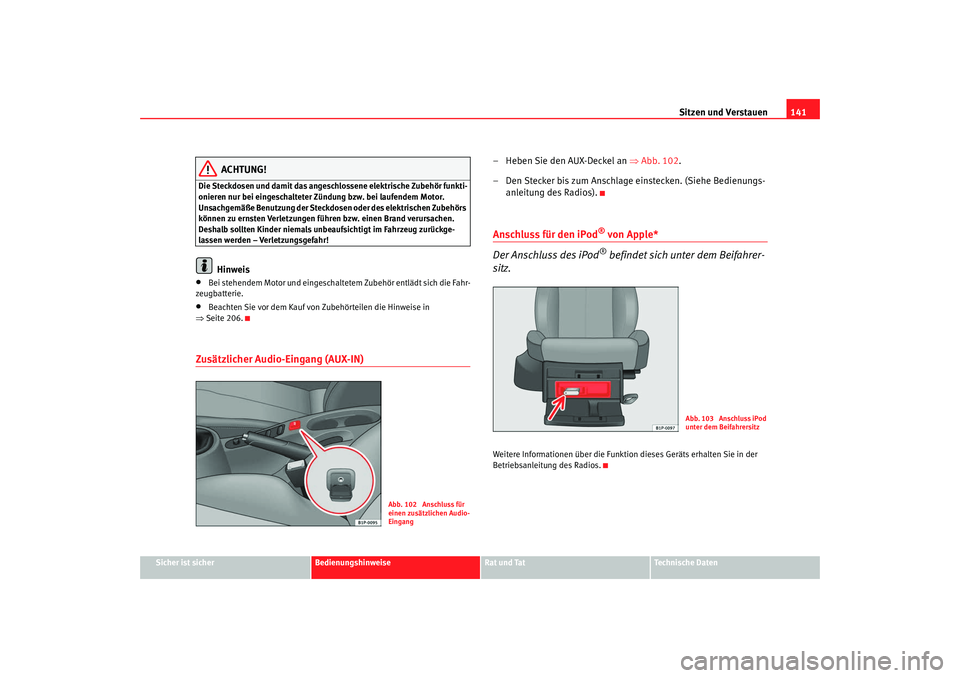 Seat Leon 5D 2007  Betriebsanleitung (in German) Sitzen und Verstauen141
Sicher ist sicher
Bedienungshinweise
Rat und Tat
Technische Daten
ACHTUNG!
Die Steckdosen und damit das angeschlossene elektrische Zubehör funkti-
onieren nur bei eingeschalte