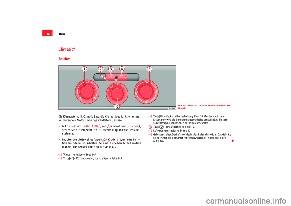 Seat Leon 5D 2007  Betriebsanleitung (in German) Klima
148Climatic*SchalterDie Klimaautomatik Climatic bzw. die Klimaanlage funktioniert nur 
bei laufendem Motor und eingeschaltetem Gebläse.
– Mit den Reglern  ⇒Abb. 108    und   und mit dem Sch