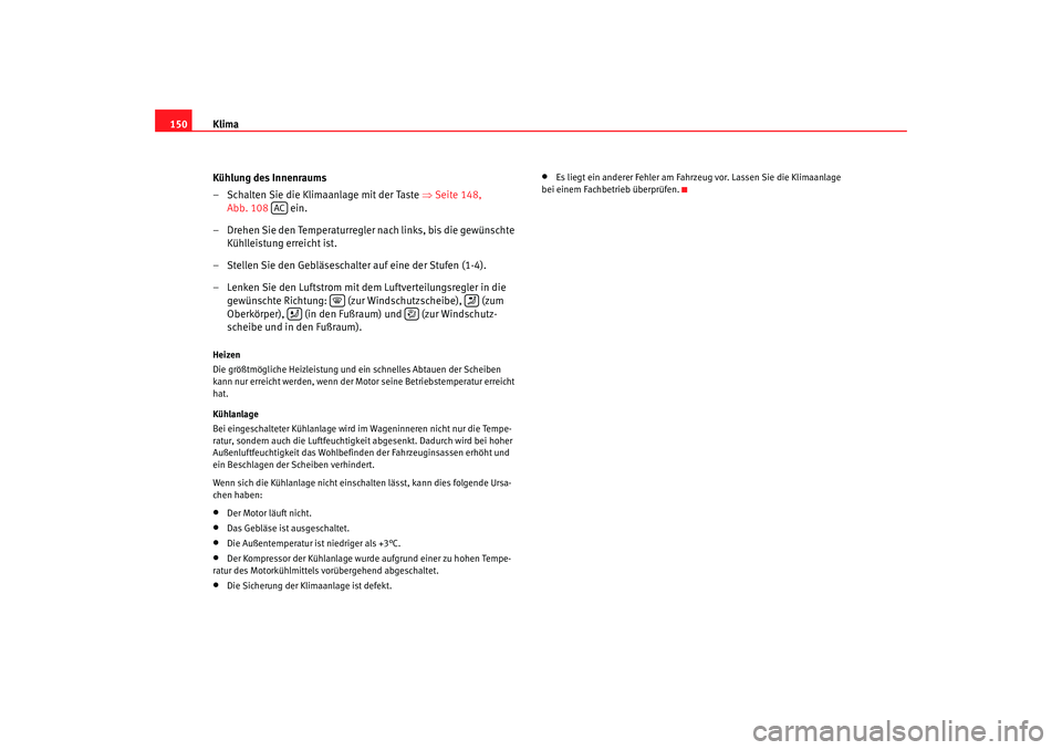 Seat Leon 5D 2007 Betriebsanleitung (in German) Klima
150
Kühlung des Innenraums
– Schalten Sie die Klimaanlage mit der Taste ⇒Seite 148,
Abb. 108 ein.
– Drehen Sie den Temperaturregler nach links, bis die gewünschte Kühlleistung erre Seat Leon 5D 2007 Betriebsanleitung (in German) Klima
150
Kühlung des Innenraums
– Schalten Sie die Klimaanlage mit der Taste ⇒Seite 148,
Abb. 108 ein.
– Drehen Sie den Temperaturregler nach links, bis die gewünschte Kühlleistung erre