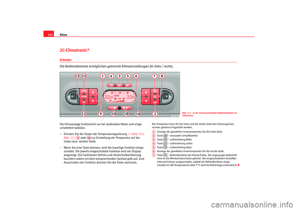 Seat Leon 5D 2007 Betriebsanleitung (in German) Klima
1522C-Climatronic*Schalter
Die Bedienelemente ermöglichen getrennte Klimaeinstellungen für links / rechts.Die Klimaanlage funktioniert nur bei laufendem Motor und einge-
schaltetem Gebläse.
Seat Leon 5D 2007 Betriebsanleitung (in German) Klima
1522C-Climatronic*Schalter
Die Bedienelemente ermöglichen getrennte Klimaeinstellungen für links / rechts.Die Klimaanlage funktioniert nur bei laufendem Motor und einge-
schaltetem Gebläse.