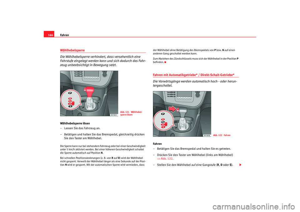 Seat Leon 5D 2007  Betriebsanleitung (in German) Fahren
166Wählhebelsperre
Die Wählhebelsperre verhindert, dass versehentlich eine 
Fahrstufe eingelegt werden kann und sich dadurch das Fahr-
zeug unbeabsichtigt in Bewegung setzt.Wählhebelsperre l