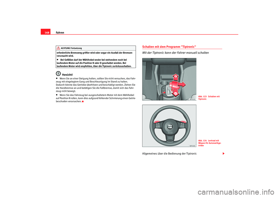 Seat Leon 5D 2007  Betriebsanleitung (in German) Fahren
168erforderliche Bremsweg größer wird oder sogar ein Ausfall der Bremsen 
verursacht wird.•
Bei Gefällen darf der Wählhebel weder bei stehendem noch bei 
laufendem Motor auf die Position 