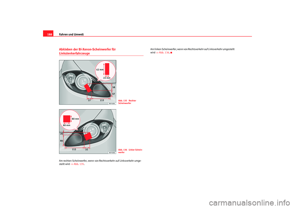 Seat Leon 5D 2007  Betriebsanleitung (in German) Fahren und Umwelt
188Abkleben der Bi-Xenon-Scheinwerfer für LinkslenkerfahrzeugeAm rechten Scheinwerfer, wenn von Rechtsverkehr auf Linksverkehr umge-
stellt wird ⇒ Abb. 135. Am linken Scheinwerfer