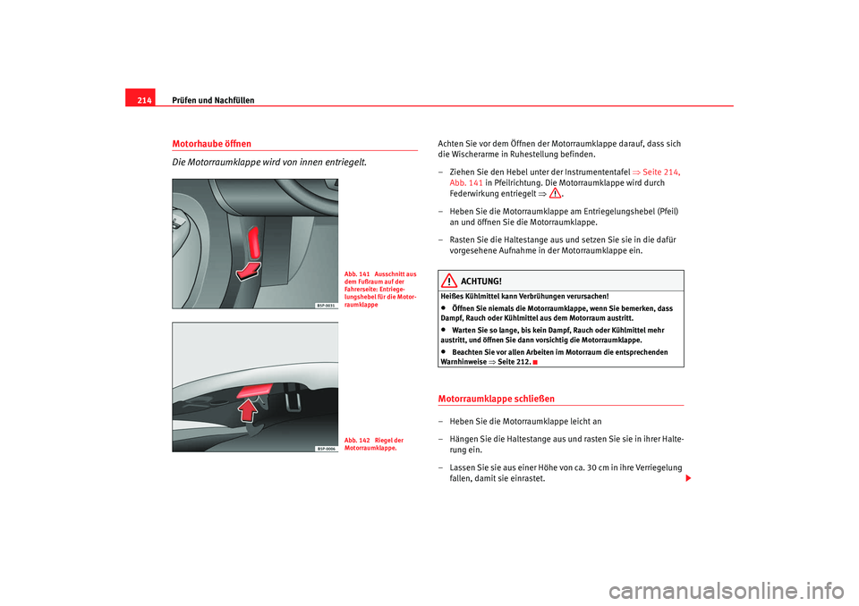 Seat Leon 5D 2007  Betriebsanleitung (in German) Prüfen und Nachfüllen
214Motorhaube öffnen
Die Motorraumklappe wird von innen entriegelt.
Achten Sie vor dem Öffnen der Motorraumklappe darauf, dass sich 
die Wischerarme in Ruhestellung befinden.