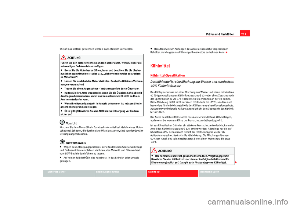 Seat Leon 5D 2007  Betriebsanleitung (in German) Prüfen und Nachfüllen219
Sicher ist sicher
Bedienungshinweise
Rat und Tat
Technische Daten
Wie oft das Motoröl gewechselt werden muss steht im Serviceplan.
ACHTUNG!
Führen Sie den Motorölwechsel 