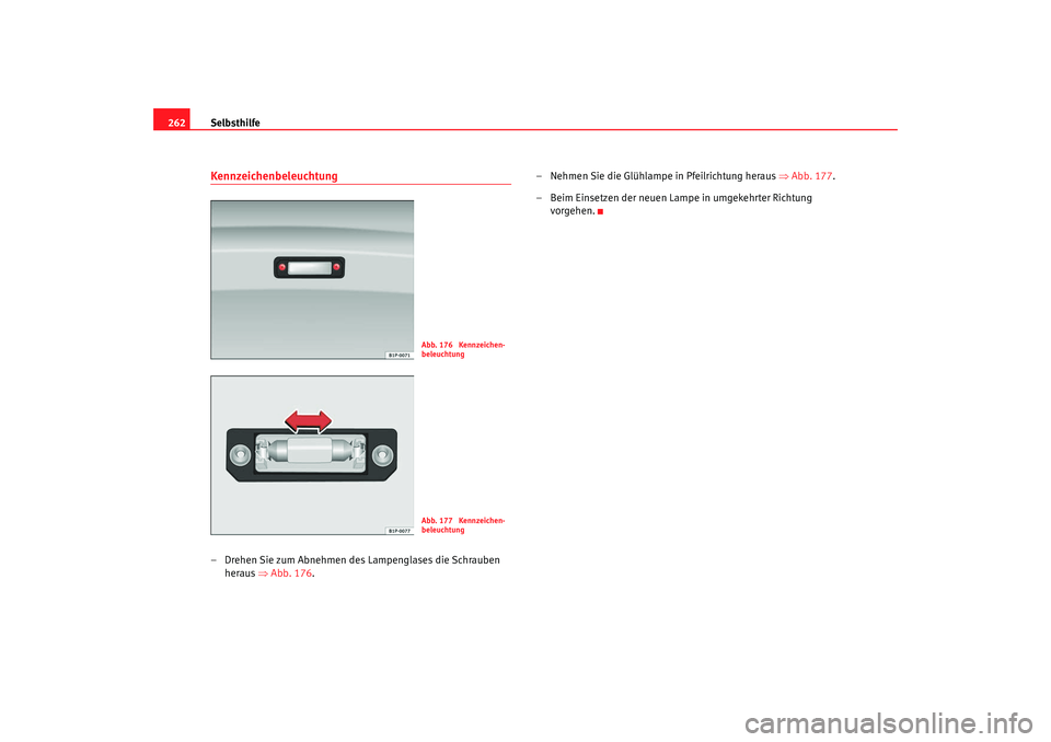 Seat Leon 5D 2007 Betriebsanleitung (in German) Selbsthilfe
262Kennzeichenbeleuchtung– Drehen Sie zum Abnehmen des Lampenglases die Schrauben
heraus ⇒Abb. 176 . – Nehmen Sie die Glühlampe in Pfeilrichtung heraus
⇒Abb. 177 .
– Beim Ein Seat Leon 5D 2007 Betriebsanleitung (in German) Selbsthilfe
262Kennzeichenbeleuchtung– Drehen Sie zum Abnehmen des Lampenglases die Schrauben
heraus ⇒Abb. 176 . – Nehmen Sie die Glühlampe in Pfeilrichtung heraus
⇒Abb. 177 .
– Beim Ein