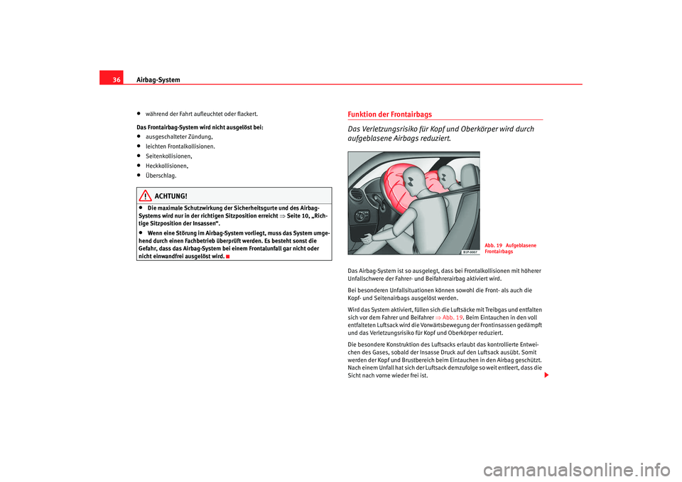 Seat Leon 5D 2007 Betriebsanleitung (in German) Airbag-System
36•
während der Fahrt aufleuchtet oder flackert.
Das Frontairbag-System wird nicht ausgelöst bei:
•
ausgeschalteter Zündung,
•
leichten Frontalkollisionen.
•
Seitenkollisionen Seat Leon 5D 2007 Betriebsanleitung (in German) Airbag-System
36•
während der Fahrt aufleuchtet oder flackert.
Das Frontairbag-System wird nicht ausgelöst bei:
•
ausgeschalteter Zündung,
•
leichten Frontalkollisionen.
•
Seitenkollisionen