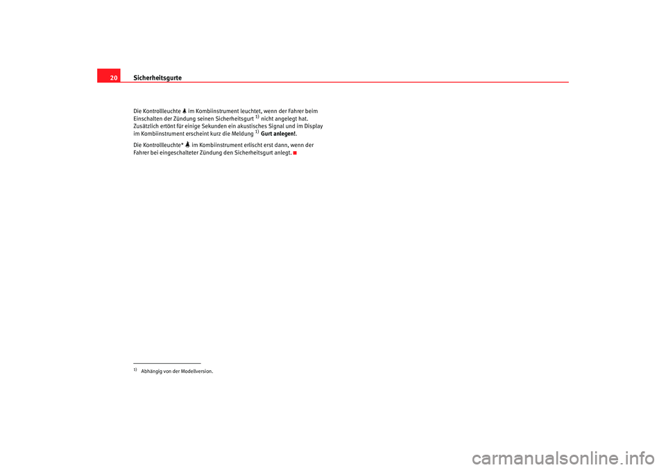 Seat Leon 5D 2006  Betriebsanleitung (in German) Sicherheitsgurte
20Die Kontrollleuchte   im Kombiinstrument leucht et, wenn der Fahrer beim 
Einschalten der Zündung seinen Sicherheitsgurt 
1) nicht angelegt hat. 
Zusätzlich ertönt für einige