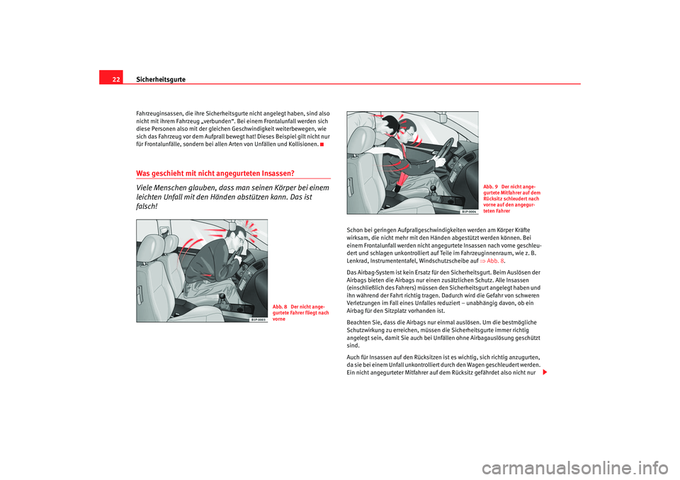 Seat Leon 5D 2006  Betriebsanleitung (in German) Sicherheitsgurte
22Fahrzeuginsassen, die ihre Sicherheitsgurte nicht angelegt haben, sind also 
nicht mit ihrem Fahrzeug „verbunden“.  Bei einem Frontalunfall werden sich 
diese Personen also mit 