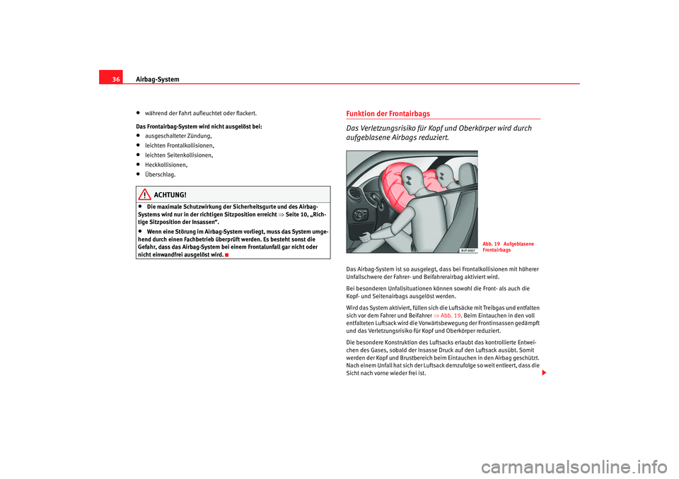 Seat Leon 5D 2006  Betriebsanleitung (in German) Airbag-System
36•
während der Fahrt aufleuchtet oder flackert.
Das Frontairbag-System wird nicht ausgelöst bei:
•
ausgeschalteter Zündung,
•
leichten Frontalkollisionen,
•
leichten Seitenko
