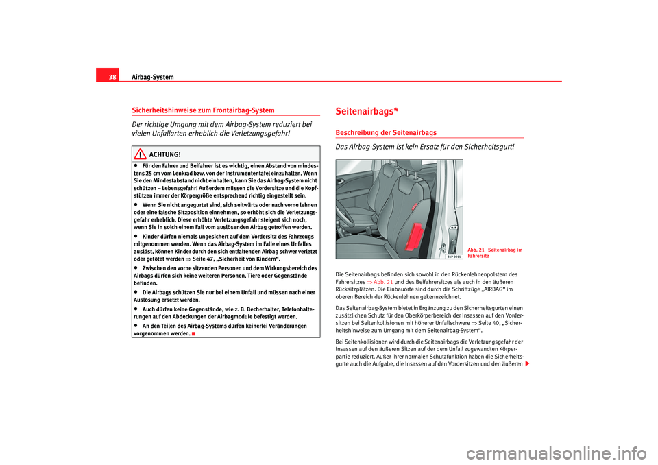 Seat Leon 5D 2006  Betriebsanleitung (in German) Airbag-System
38Sicherheitshinweise zum Frontairbag-System
Der richtige Umgang mit dem Airbag-System reduziert bei 
vielen Unfallarten erheblich die Verletzungsgefahr!
ACHTUNG!
•
Für den Fahrer und