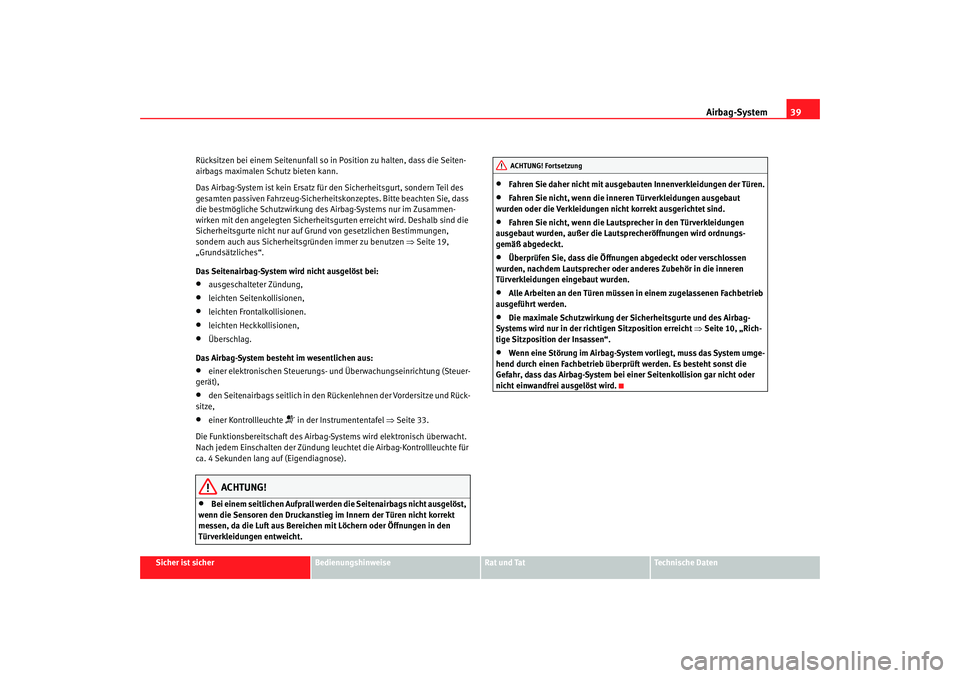 Seat Leon 5D 2006  Betriebsanleitung (in German) Airbag-System39
Sicher ist sicher
Bedienungshinweise
Rat und Tat
Technische Daten
Rücksitzen bei einem Seitenunfall so in Position zu halten, dass die Seiten-
airbags maximalen Schutz bieten kann.
Da