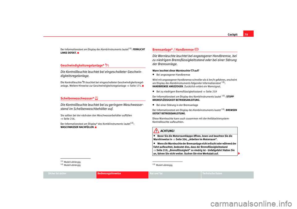 Seat Leon 5D 2006  Betriebsanleitung (in German) Cockpit79
Sicher ist sicher
Bedienungshinweise
Rat und Tat
Technische Daten
Der Informationstext am Displ
ay des Kombiinstruments lautet
11): FERNLICHT 
LINKS DEFEKT .
Geschwindigkeitsregelanlage* 
