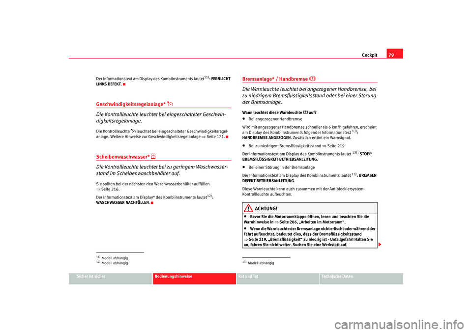 Seat Leon 5D 2006  Betriebsanleitung (in German) Cockpit79
Sicher ist sicher
Bedienungshinweise
Rat und Tat
Technische Daten
Der Informationstext am Displ
ay des Kombiinstruments lautet
11): FERNLICHT 
LINKS DEFEKT .
Geschwindigkeitsregelanlage* 
�