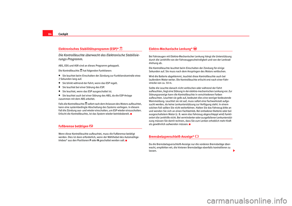 Seat Leon 5D 2006  Betriebsanleitung (in German) Cockpit
84Elektronisches Stabilitätsprogramm (ESP)* 
 
Die Kontrollleuchte überwacht das Elektronische Stabilisie-
rungs-Programm.
ABS, EDS und ASR sind an dieses Programm gekoppelt.
Die Kontroll