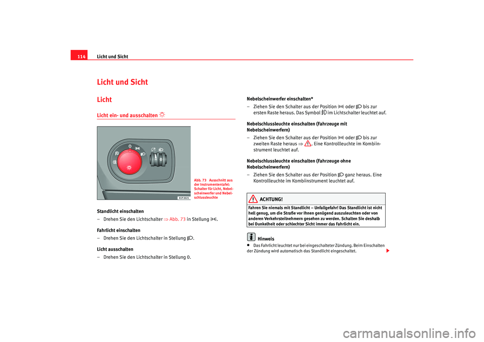 Seat Leon 5D 2005  Betriebsanleitung (in German) Licht und Sicht
114Licht und SichtLichtLicht ein- und ausschalten 

 
Standlicht einschalten
– Drehen Sie den Lichtschalter  ⇒Abb. 73 in Stellung 

.
Fahrlicht einschalten
– Drehen Sie den